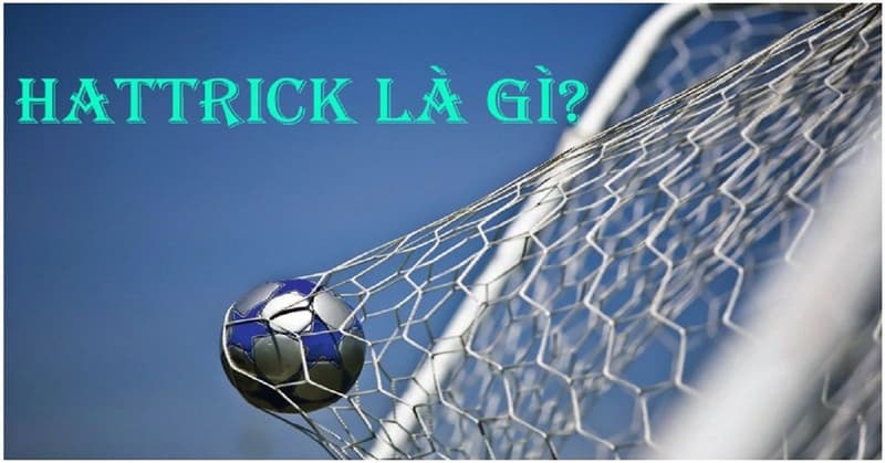 Hat Trick là gì? Tìm hiểu thuật ngữ này trong bóng đá