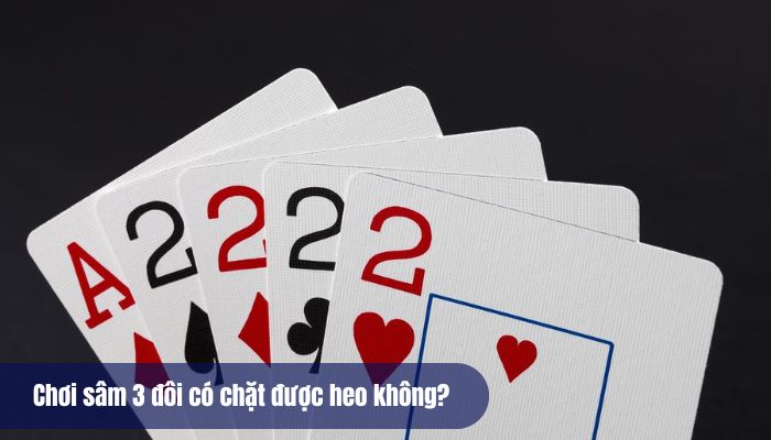 Tìm hiểu chơi sâm 3 đôi thông có chặn được 2 không chuẩn